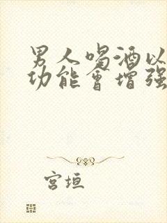 男人喝酒以后性功能会增强吗