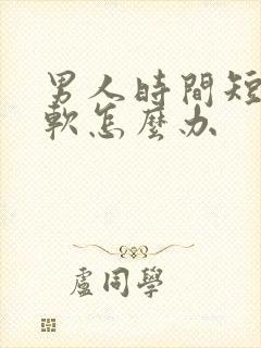 男人时间短勃起软怎么办