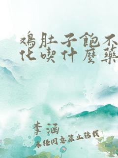 鸡肚子饱不得消化吃什么药