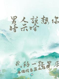 男人说想你是在暗示啥