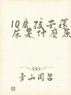 10岁孩子还尿床是什么原因