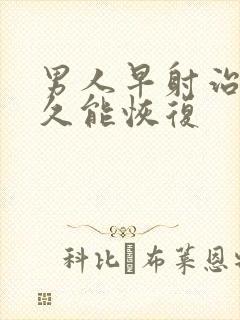 男人早射治疗多久能恢复