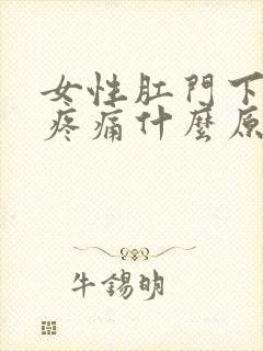 女性肛门下坠感疼痛什么原因