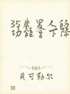 35岁男人的性功能会下降吗