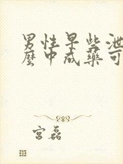 男性早些泄吃什么中成药可以治疗