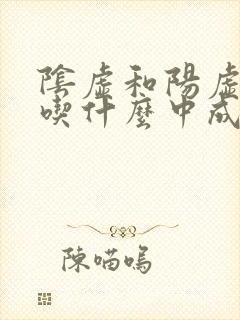 阴虚和阳虚都有吃什么中成药