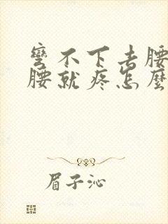 弯不下去腰一弯腰就疼怎么治疗