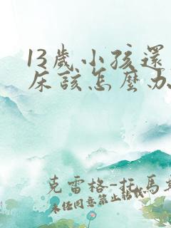 13岁小孩还尿床该怎么办