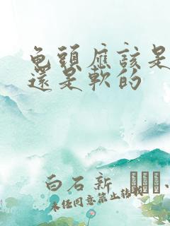 龟头应该是硬的还是软的