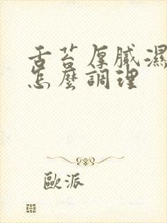 舌苔厚腻湿气重怎么调理