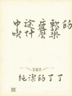 中途疲软的治疗吃什么药