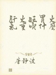 肝火旺胃火旺湿气重吃什么