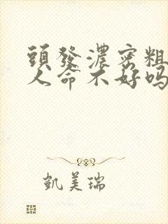 头发浓密粗硬的人命不好吗