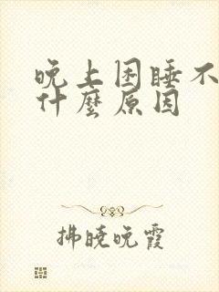 晚上困睡不着是什么原因