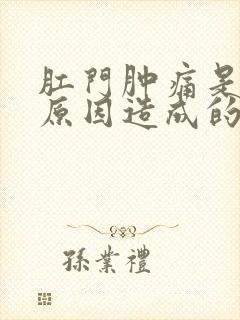 肛门肿痛是什么原因造成的