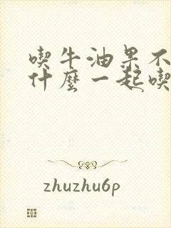 吃牛油果不能和什么一起吃