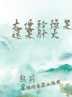 大便干燥是胃火还是肝火