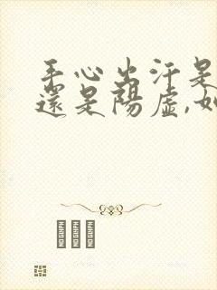 手心出汗是阴虚还是阳虚,如何补