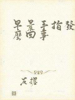 早晨手指发胀怎么回事