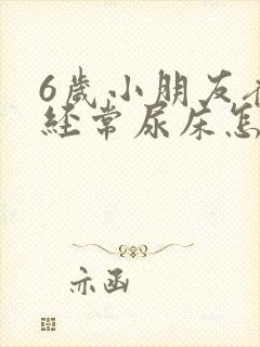 6岁小朋友夜里经常尿床怎么回事