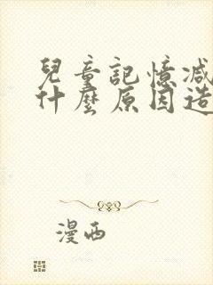 儿童记忆减退是什么原因造成的