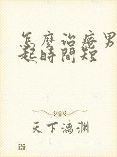 怎么治疗男人勃起时间短