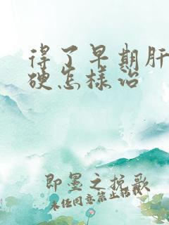 得了早期肝脏发硬怎样治