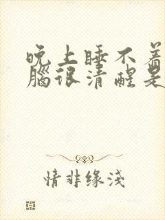 晚上睡不着,头脑很清醒是什么原因