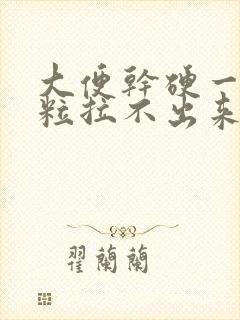 大便干硬一粒一粒拉不出来