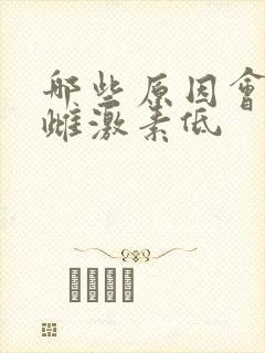 哪些原因会导致雌激素低