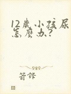 12岁小孩尿床怎么办?