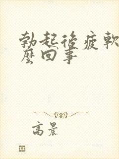 勃起后疲软是怎么回事