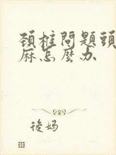 颈椎问题头晕手麻怎么办