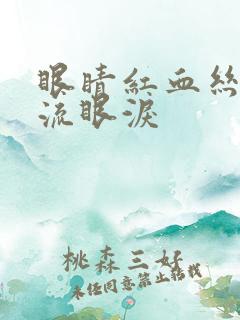 眼睛红血丝一直流眼泪