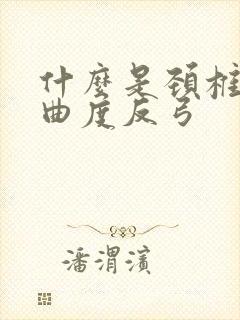 什么是颈椎生理曲度反弓