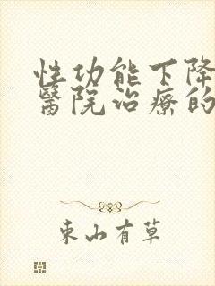 性功能下降哪个医院治疗的好