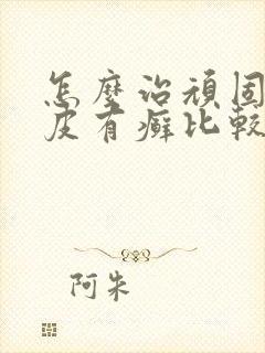 怎么治顽固性牛皮有癣比较好