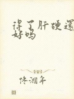 得了肝硬还能治好吗