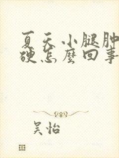 夏天小腿肿胀发硬怎么回事