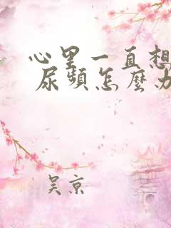 心里一直想着尿 尿频怎么办