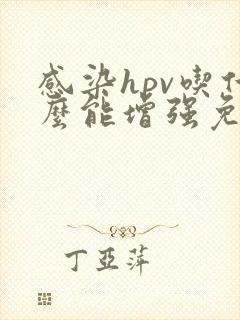 感染hpv吃什么能增强免疫力