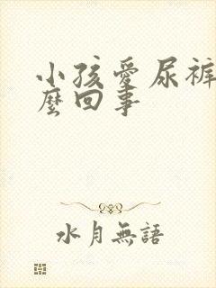 小孩爱尿裤子怎么回事