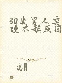 30岁男人突然硬不起原因有哪些