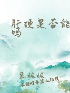 肝硬是否能治好吗