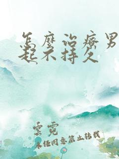 怎么治疗男性勃起不持久