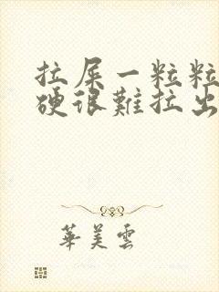 拉屎一粒粒的很硬很难拉出来怎么回事