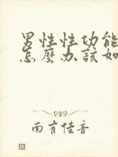 男性性功能下降怎么办该如何治疗吃什么中药