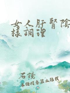 女人肝肾阴虚怎样调理