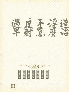 过度手淫造成的早射怎么治疗