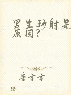 男生秒射是什么原因?